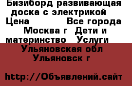Бизиборд развивающая доска с электрикой  › Цена ­ 2 500 - Все города, Москва г. Дети и материнство » Услуги   . Ульяновская обл.,Ульяновск г.